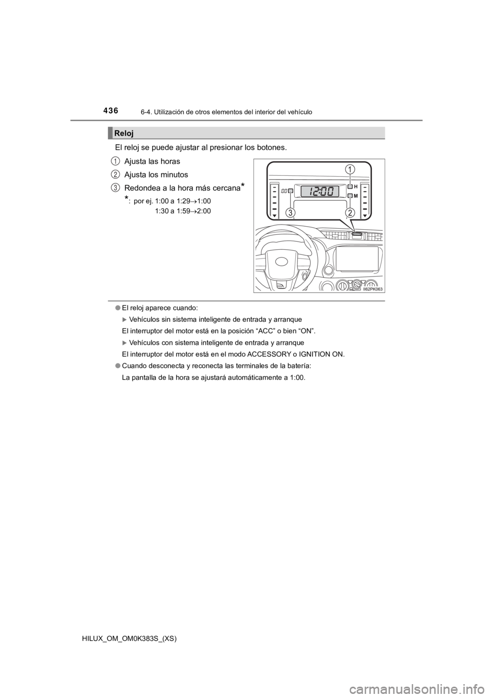 TOYOTA HILUX 2019  Manual del propietario (in Spanish) 436
HILUX_OM_OM0K383S_(XS)
6-4. Utilización de otros elementos del interior del vehículo
El reloj se puede ajustar al presionar los botones.
Ajusta las horas
Ajusta los minutos
Redondea a la hora m