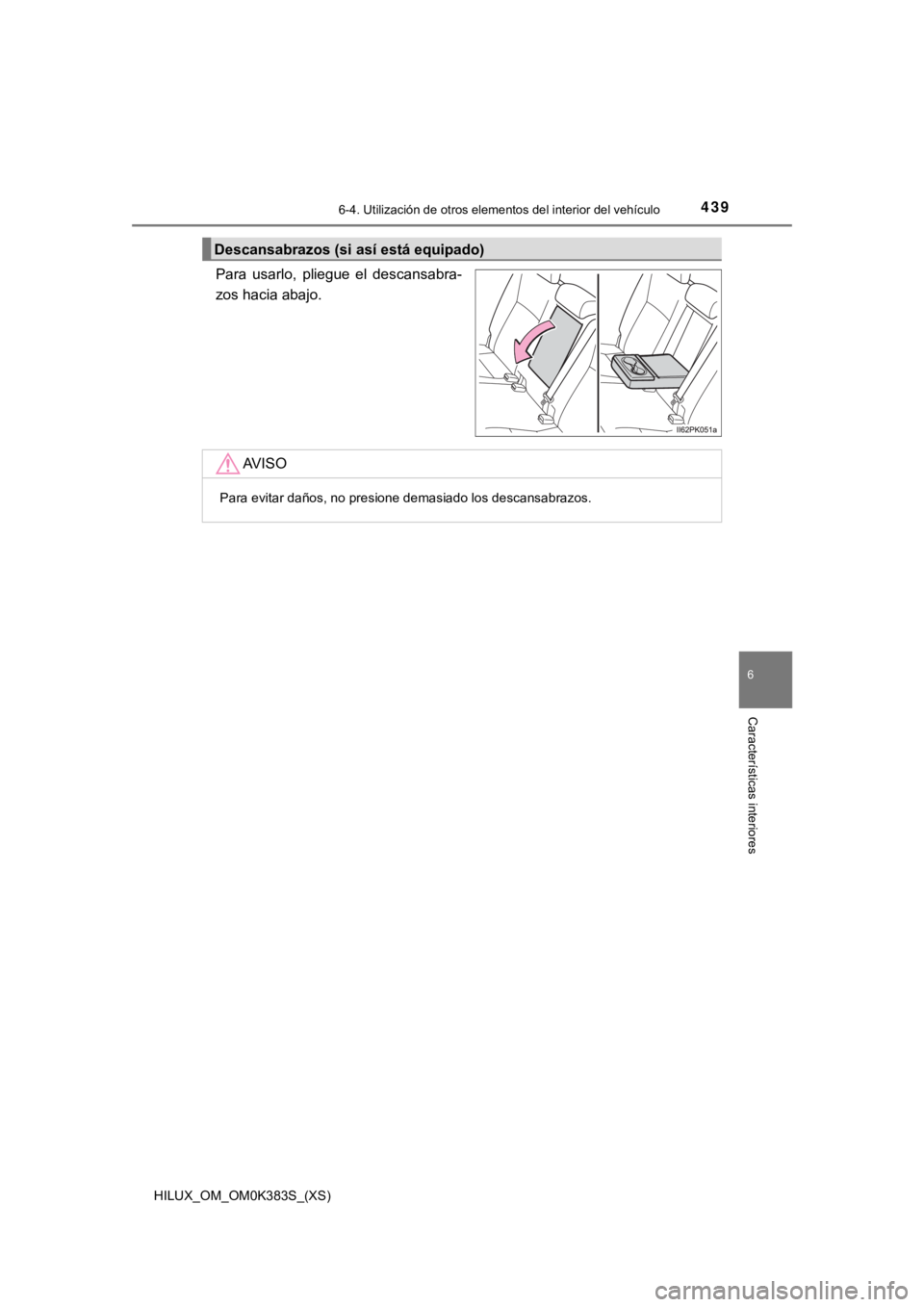 TOYOTA HILUX 2019  Manual del propietario (in Spanish) HILUX_OM_OM0K383S_(XS)
4396-4. Utilización de otros elementos del interior del vehículo
6
Características interiores
Para  usarlo,  pliegue  el  descansabra-
zos hacia abajo.
Descansabrazos (si as