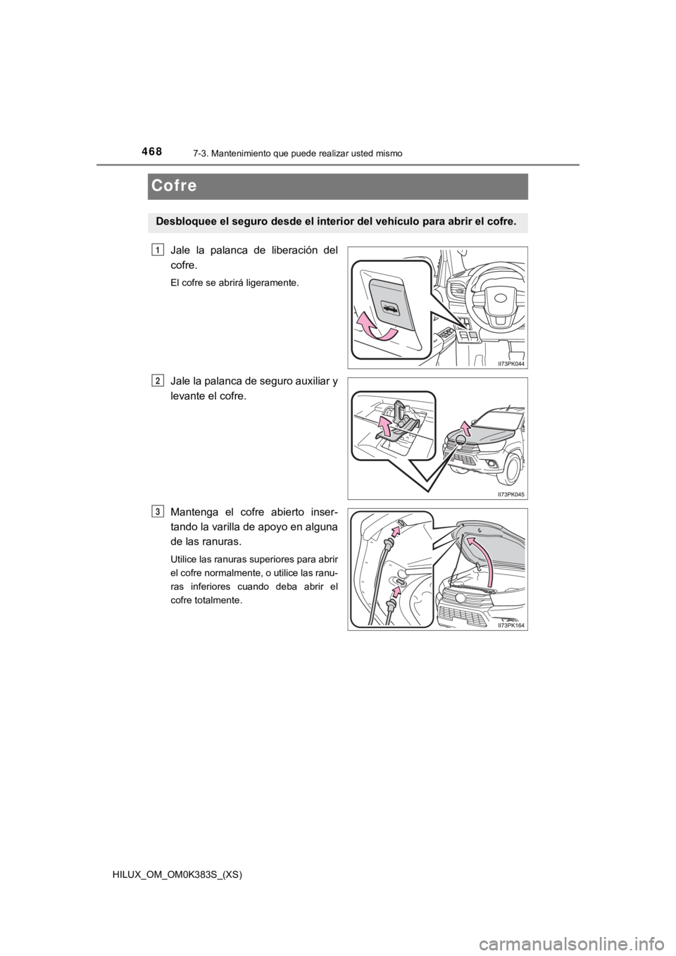 TOYOTA HILUX 2019  Manual del propietario (in Spanish) 468
HILUX_OM_OM0K383S_(XS)
7-3. Mantenimiento que puede realizar usted mismo
Cofre
Jale  la  palanca  de  liberación  del
cofre.
El cofre se abrirá ligeramente.
Jale la palanca de seguro auxiliar y
