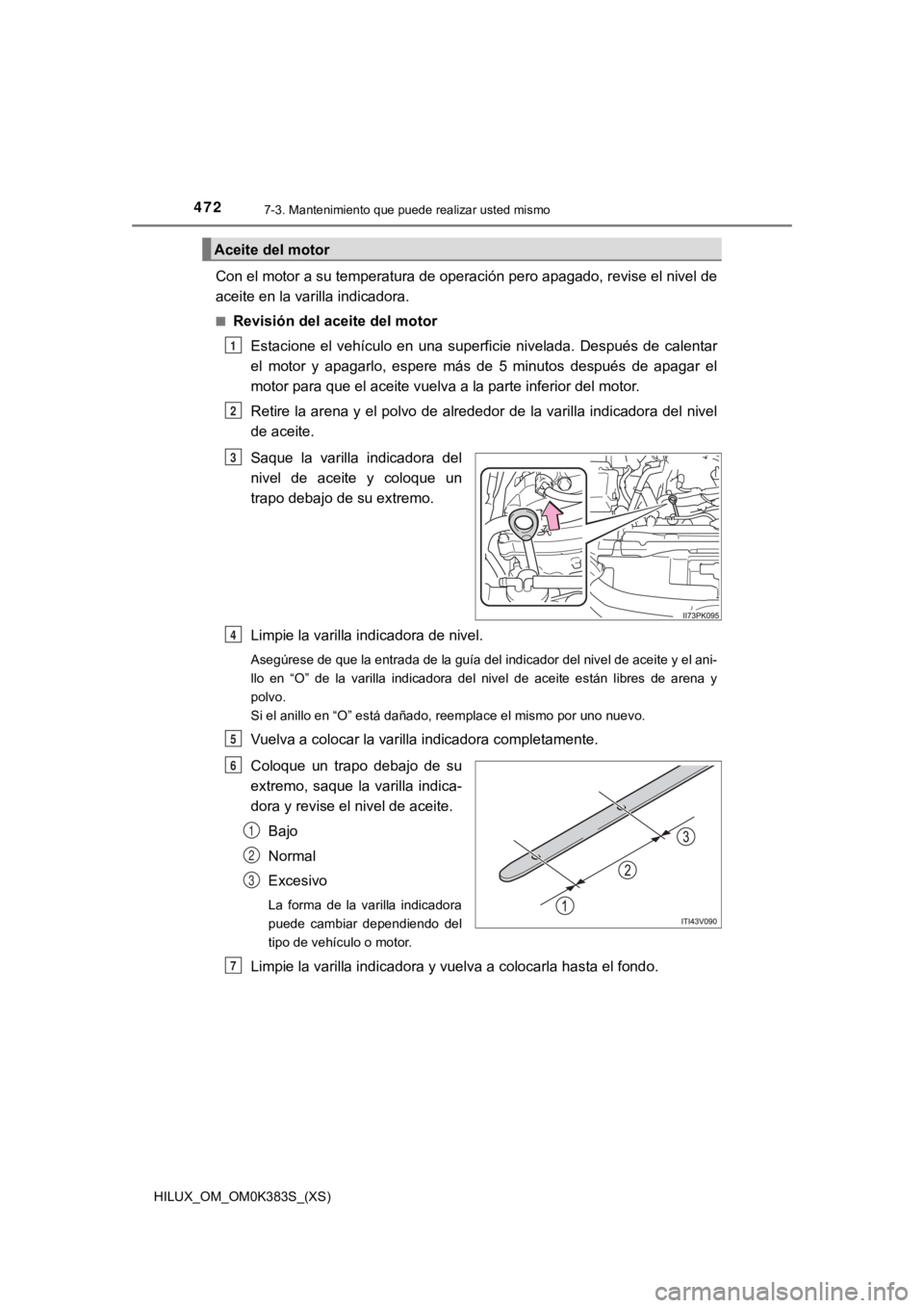 TOYOTA HILUX 2019 Manual del propietario (in Spanish) 472
HILUX_OM_OM0K383S_(XS)
7-3. Mantenimiento que puede realizar usted mismo
Con el motor a su temperatura de operación pero apagado, revise el nivel de
aceite en la varilla indicadora.
■Revisión TOYOTA HILUX 2019 Manual del propietario (in Spanish) 472
HILUX_OM_OM0K383S_(XS)
7-3. Mantenimiento que puede realizar usted mismo
Con el motor a su temperatura de operación pero apagado, revise el nivel de
aceite en la varilla indicadora.
■Revisión