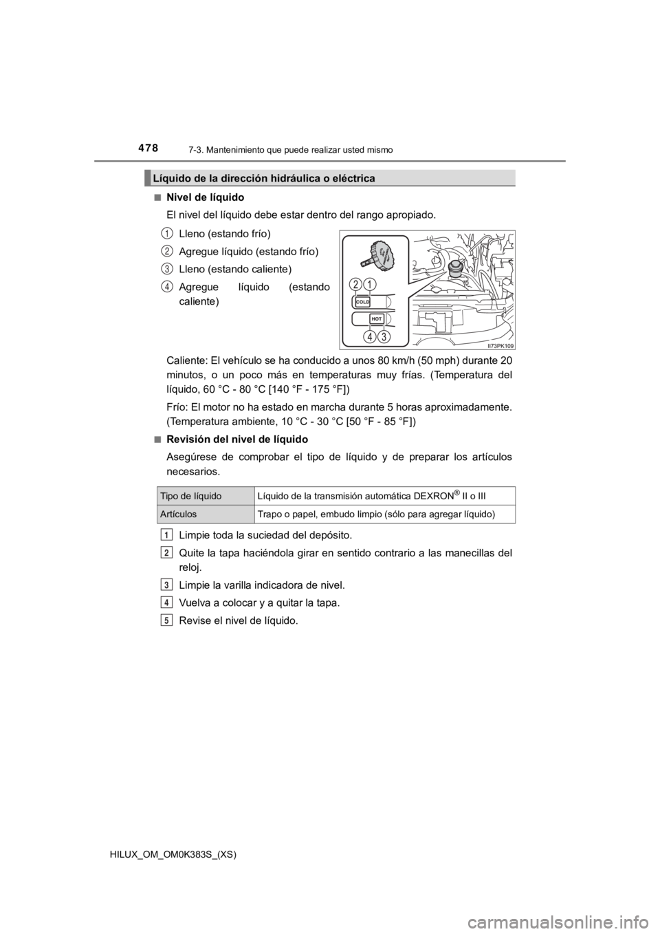 TOYOTA HILUX 2019 Manual del propietario (in Spanish) 478
HILUX_OM_OM0K383S_(XS)
7-3. Mantenimiento que puede realizar usted mismo
■Nivel de líquido
El nivel del líquido debe estar dentro del rango apropiado.Lleno (estando frío)
Agregue líquido (es TOYOTA HILUX 2019 Manual del propietario (in Spanish) 478
HILUX_OM_OM0K383S_(XS)
7-3. Mantenimiento que puede realizar usted mismo
■Nivel de líquido
El nivel del líquido debe estar dentro del rango apropiado.Lleno (estando frío)
Agregue líquido (es