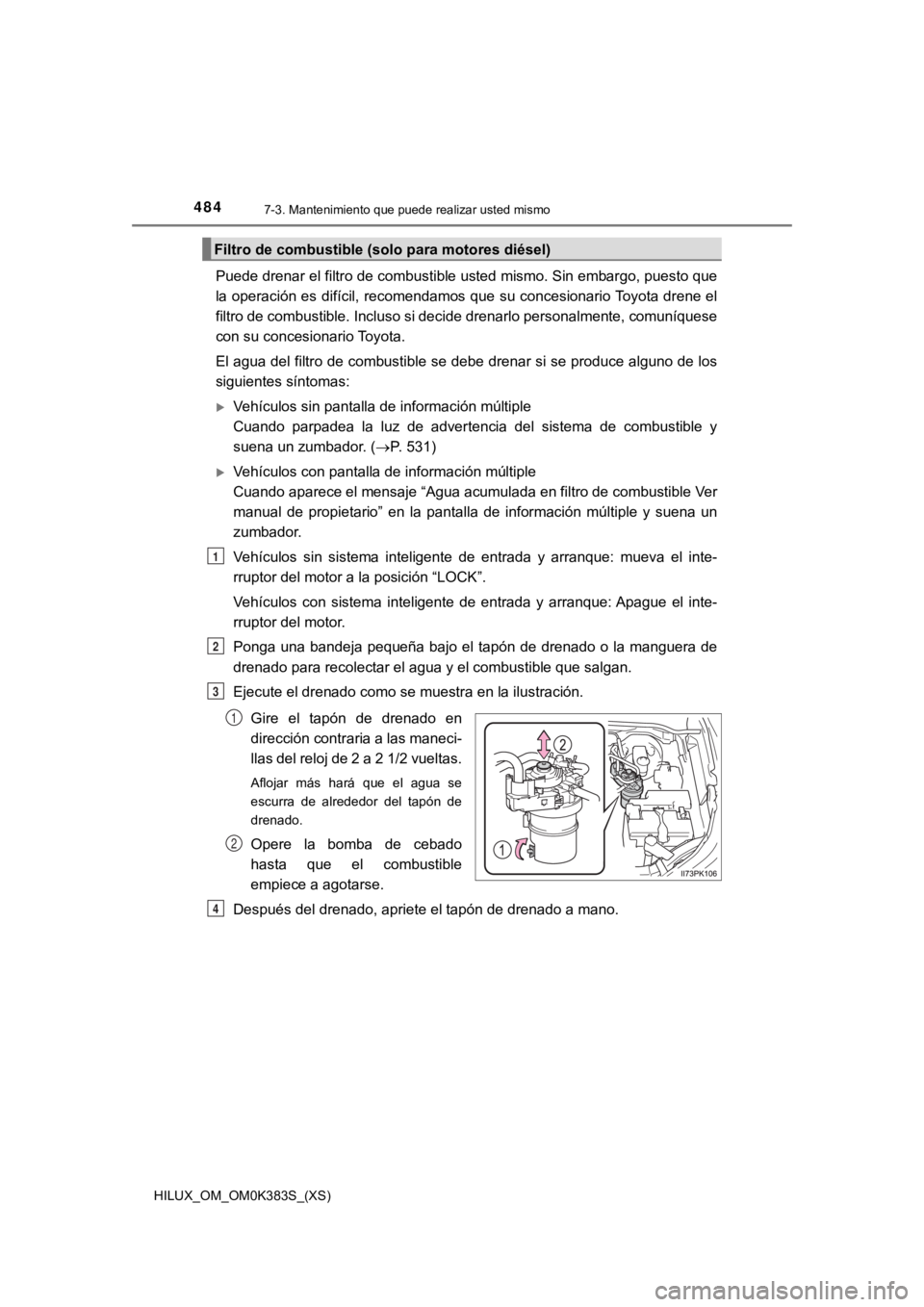 TOYOTA HILUX 2019 Manual del propietario (in Spanish) 484
HILUX_OM_OM0K383S_(XS)
7-3. Mantenimiento que puede realizar usted mismo
Puede drenar el filtro de combustible usted mismo. Sin embargo, puesto que
la operación es difícil, recomendamos que su c TOYOTA HILUX 2019 Manual del propietario (in Spanish) 484
HILUX_OM_OM0K383S_(XS)
7-3. Mantenimiento que puede realizar usted mismo
Puede drenar el filtro de combustible usted mismo. Sin embargo, puesto que
la operación es difícil, recomendamos que su c