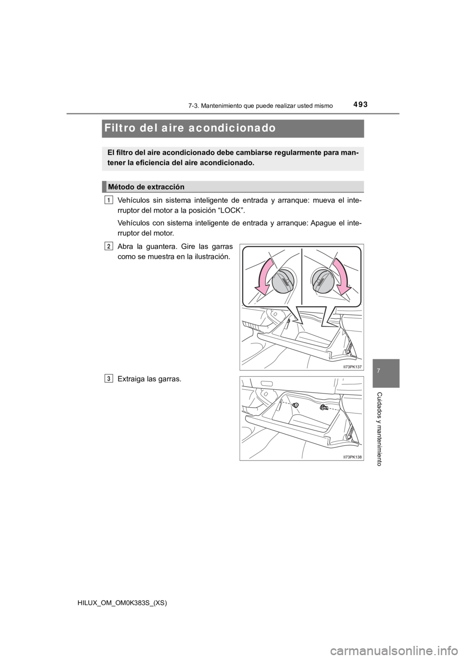 TOYOTA HILUX 2019 Manual del propietario (in Spanish) 493
HILUX_OM_OM0K383S_(XS)
7-3. Mantenimiento que puede realizar usted mismo
7
Cuidados y mantenimiento
Filtro del aire acondicionado
Vehículos sin sistema inteligente de entrada y arranque: TOYOTA HILUX 2019 Manual del propietario (in Spanish) 493
HILUX_OM_OM0K383S_(XS)
7-3. Mantenimiento que puede realizar usted mismo
7
Cuidados y mantenimiento
Filtro del aire acondicionado
Vehículos sin sistema inteligente de entrada y arranque: