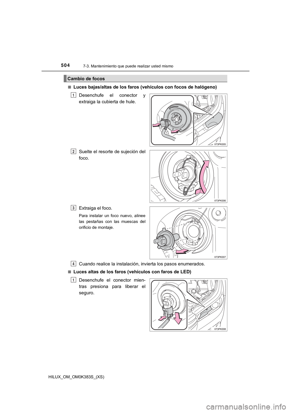 TOYOTA HILUX 2019  Manual del propietario (in Spanish) 504
HILUX_OM_OM0K383S_(XS)
7-3. Mantenimiento que puede realizar usted mismo
■Luces bajas/altas de los faros (vehículos con focos de halógeno )
Desenchufe  el  conector  y
extraiga la cubierta de 