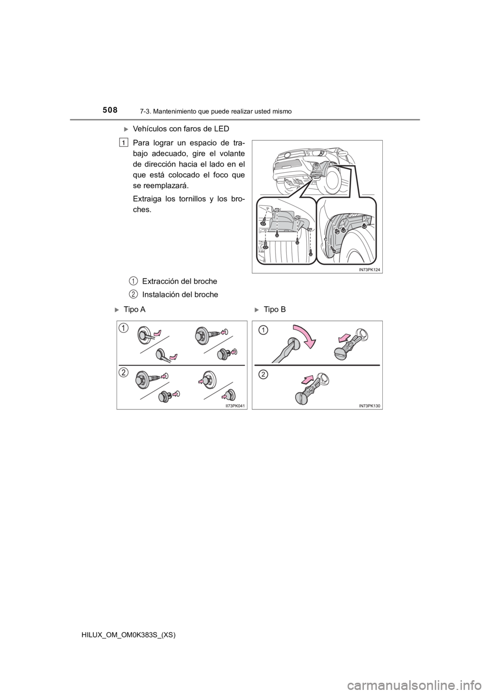 TOYOTA HILUX 2019  Manual del propietario (in Spanish) 508
HILUX_OM_OM0K383S_(XS)
7-3. Mantenimiento que puede realizar usted mismo
Vehículos con faros de LED
Para  lograr  un  espacio  de  tra-
bajo  adecuado,  gire  el  volante
de  dirección  hacia