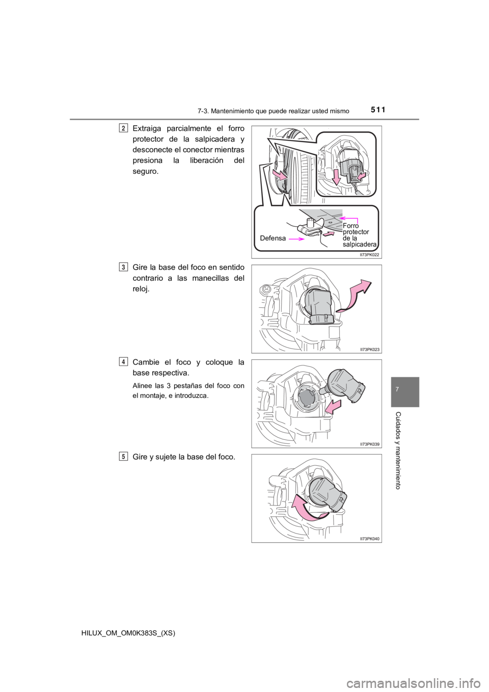 TOYOTA HILUX 2019  Manual del propietario (in Spanish) HILUX_OM_OM0K383S_(XS)
5117-3. Mantenimiento que puede realizar usted mismo
7
Cuidados y mantenimiento
Extraiga  parcialmente  el  forro
protector  de  la  salpicadera  y
desconecte el conector mientr