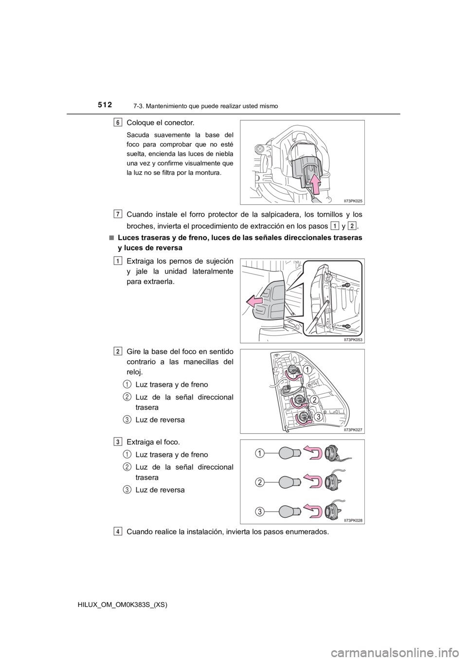 TOYOTA HILUX 2019  Manual del propietario (in Spanish) 512
HILUX_OM_OM0K383S_(XS)
7-3. Mantenimiento que puede realizar usted mismo
Coloque el conector.
Sacuda  suavemente  la  base  del
foco  para  comprobar  que  no  esté
suelta, encienda las luces de 
