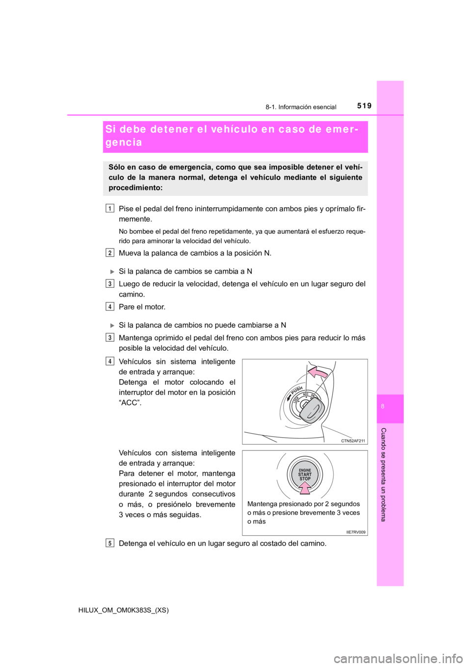 TOYOTA HILUX 2019  Manual del propietario (in Spanish) 519
HILUX_OM_OM0K383S_(XS)
8-1. Información esencial
8
Cuando se presenta un problema
Si debe detener el vehículo en caso de emer-
gencia
Pise el pedal del freno ininterrumpidamente con ambos pies y