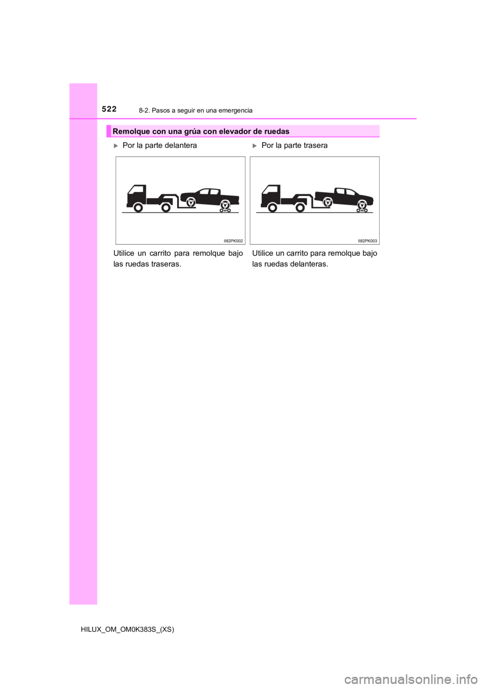 TOYOTA HILUX 2019 Manual del propietario (in Spanish) 5228-2. Pasos a seguir en una emergencia
HILUX_OM_OM0K383S_(XS)
Remolque con una grúa con elevador de ruedas
Por la parte delanteraPor la parte trasera
Utilice un carrito para remolque baj TOYOTA HILUX 2019 Manual del propietario (in Spanish) 5228-2. Pasos a seguir en una emergencia
HILUX_OM_OM0K383S_(XS)
Remolque con una grúa con elevador de ruedas
Por la parte delanteraPor la parte trasera
Utilice un carrito para remolque baj