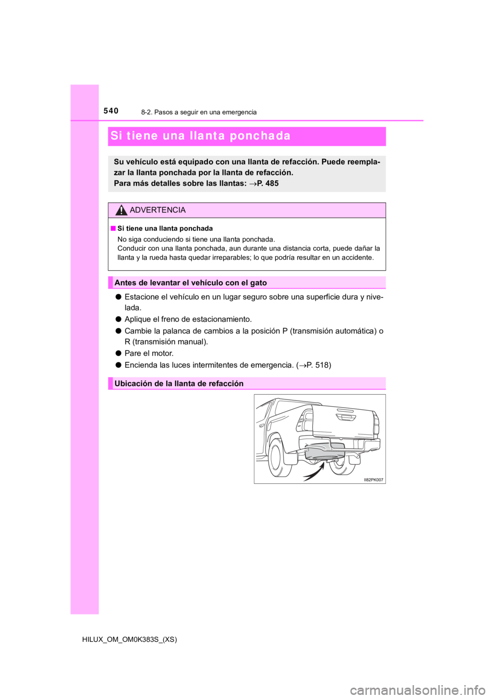 TOYOTA HILUX 2019 Manual del propietario (in Spanish) 540
HILUX_OM_OM0K383S_(XS)
8-2. Pasos a seguir en una emergencia
Si tiene una llanta ponchada
●Estacione el vehículo en un lugar seguro sobre una superficie d ura y nive-
lada.
● Aplique el freno TOYOTA HILUX 2019 Manual del propietario (in Spanish) 540
HILUX_OM_OM0K383S_(XS)
8-2. Pasos a seguir en una emergencia
Si tiene una llanta ponchada
●Estacione el vehículo en un lugar seguro sobre una superficie d ura y nive-
lada.
● Aplique el freno