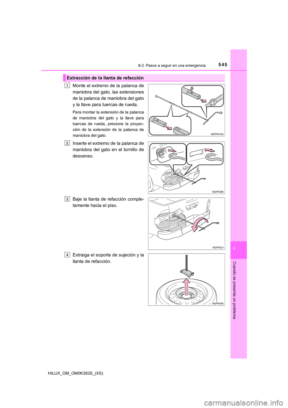 TOYOTA HILUX 2019 Manual del propietario (in Spanish) 5458-2. Pasos a seguir en una emergencia
HILUX_OM_OM0K383S_(XS)
8
Cuando se presenta un problema
Monte el extremo de la palanca de
maniobra del gato, las extensiones
de la palanca de maniobra del gato TOYOTA HILUX 2019 Manual del propietario (in Spanish) 5458-2. Pasos a seguir en una emergencia
HILUX_OM_OM0K383S_(XS)
8
Cuando se presenta un problema
Monte el extremo de la palanca de
maniobra del gato, las extensiones
de la palanca de maniobra del gato