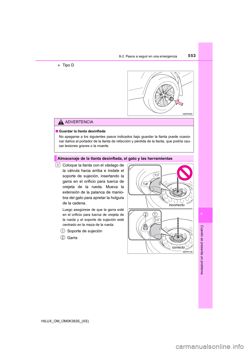 TOYOTA HILUX 2019  Manual del propietario (in Spanish) 5538-2. Pasos a seguir en una emergencia
HILUX_OM_OM0K383S_(XS)
8
Cuando se presenta un problema
Tipo D
Coloque la llanta con el vástago de
la  válvula  hacia  arriba  e  instale  el
soporte  de 