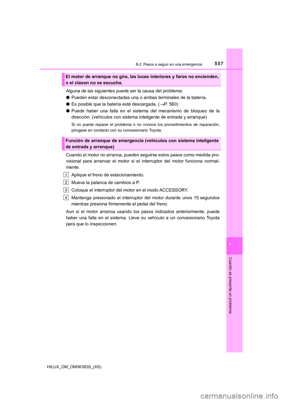 TOYOTA HILUX 2019  Manual del propietario (in Spanish) 5578-2. Pasos a seguir en una emergencia
HILUX_OM_OM0K383S_(XS)
8
Cuando se presenta un problema
Alguna de las siguientes puede ser la causa del problema:
●Pueden estar desconectadas una o ambas ter