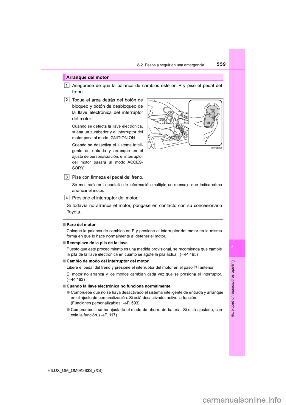 TOYOTA HILUX 2019  Manual del propietario (in Spanish) 5598-2. Pasos a seguir en una emergencia
HILUX_OM_OM0K383S_(XS)
8
Cuando se presenta un problema
Asegúrese  de  que  la  palanca  de  cambios  esté  en  P  y  pise  el  pedal  del
freno.
Toque  el  