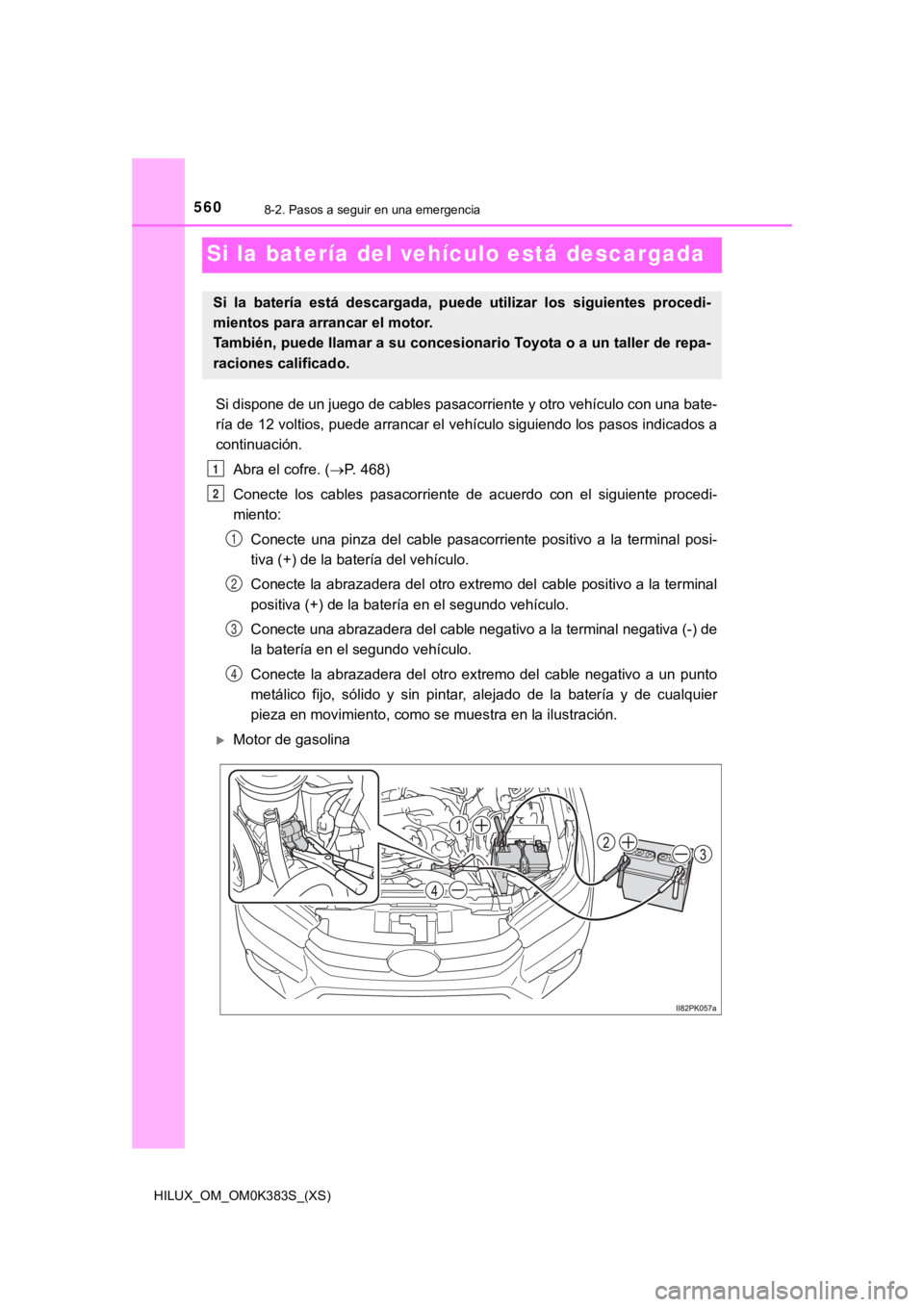 TOYOTA HILUX 2019  Manual del propietario (in Spanish) 560
HILUX_OM_OM0K383S_(XS)
8-2. Pasos a seguir en una emergencia
Si la batería del vehículo está descargada
Si dispone de un juego de cables pasacorriente y otro vehículo con una bate-
ría de 12 