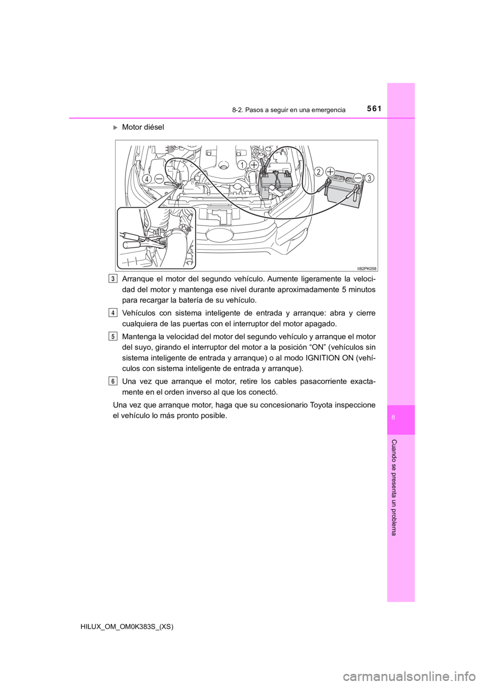 TOYOTA HILUX 2019  Manual del propietario (in Spanish) 5618-2. Pasos a seguir en una emergencia
HILUX_OM_OM0K383S_(XS)
8
Cuando se presenta un problema
Motor diésel
Arranque  el  motor  del  segundo  vehículo. Aumente  ligeramente  la veloci-
dad del