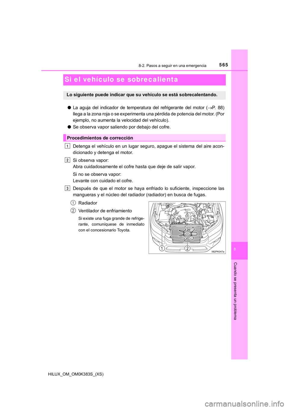 TOYOTA HILUX 2019  Manual del propietario (in Spanish) 565
HILUX_OM_OM0K383S_(XS)
8-2. Pasos a seguir en una emergencia
8
Cuando se presenta un problema
Si el vehículo se sobrecalienta
●La  aguja  del  indicador  de  temperatura  del  refrigerante  del