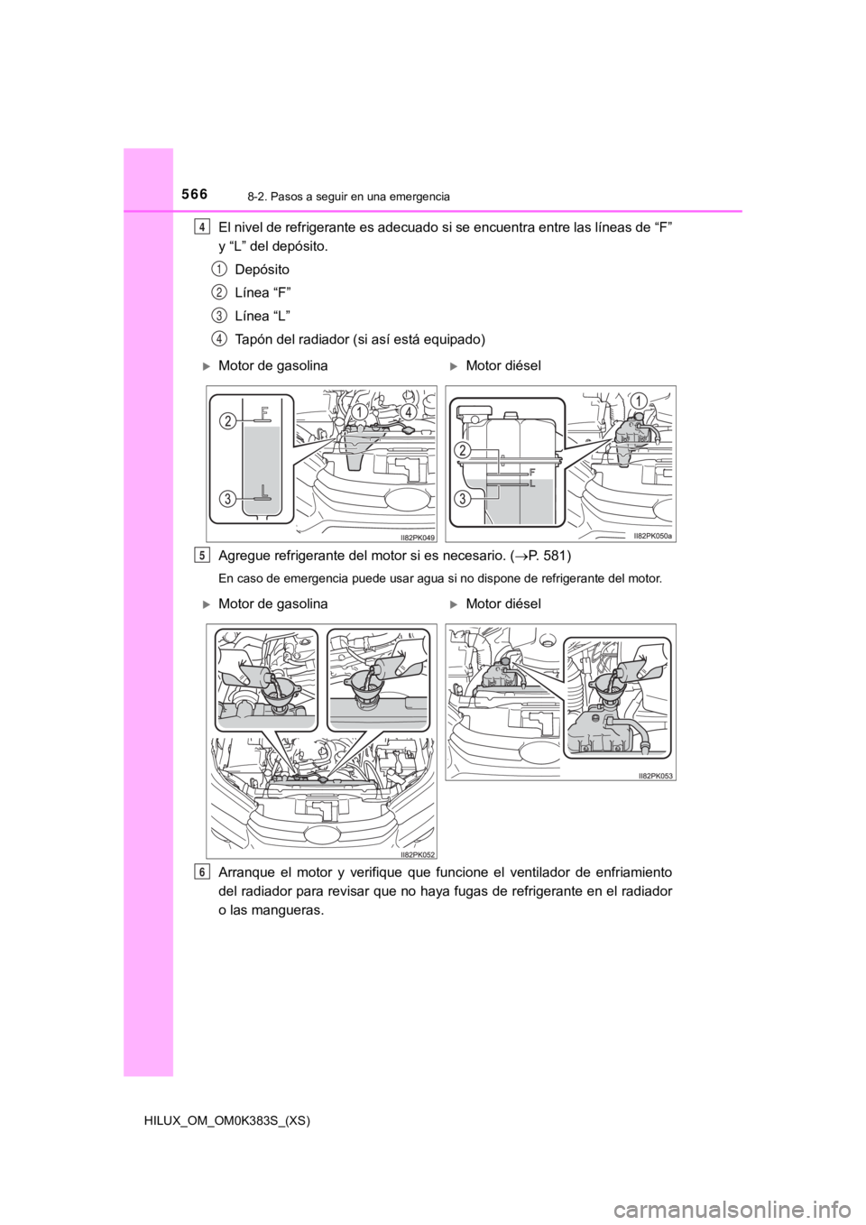 TOYOTA HILUX 2019  Manual del propietario (in Spanish) 5668-2. Pasos a seguir en una emergencia
HILUX_OM_OM0K383S_(XS)
El nivel de refrigerante es adecuado si se encuentra entre las líneas de “F”
y “L” del depósito.
Depósito
Línea “F”
Lín