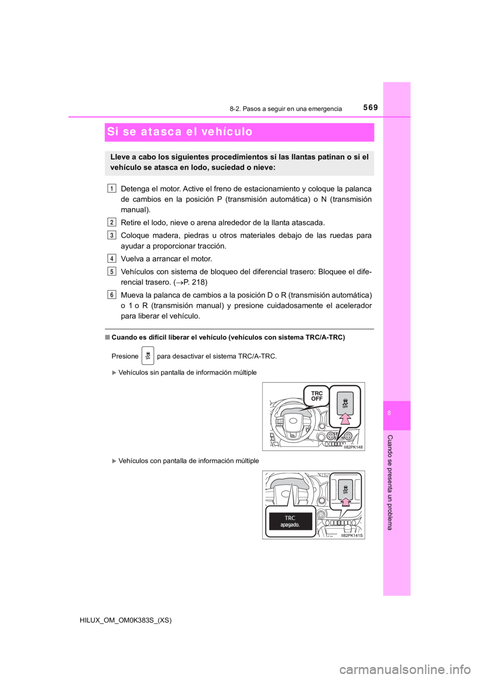 TOYOTA HILUX 2019  Manual del propietario (in Spanish) 569
HILUX_OM_OM0K383S_(XS)
8-2. Pasos a seguir en una emergencia
8
Cuando se presenta un problema
Si se atasca el vehículo
Detenga el motor. Active el freno de estacionamiento y coloque la palanca
de