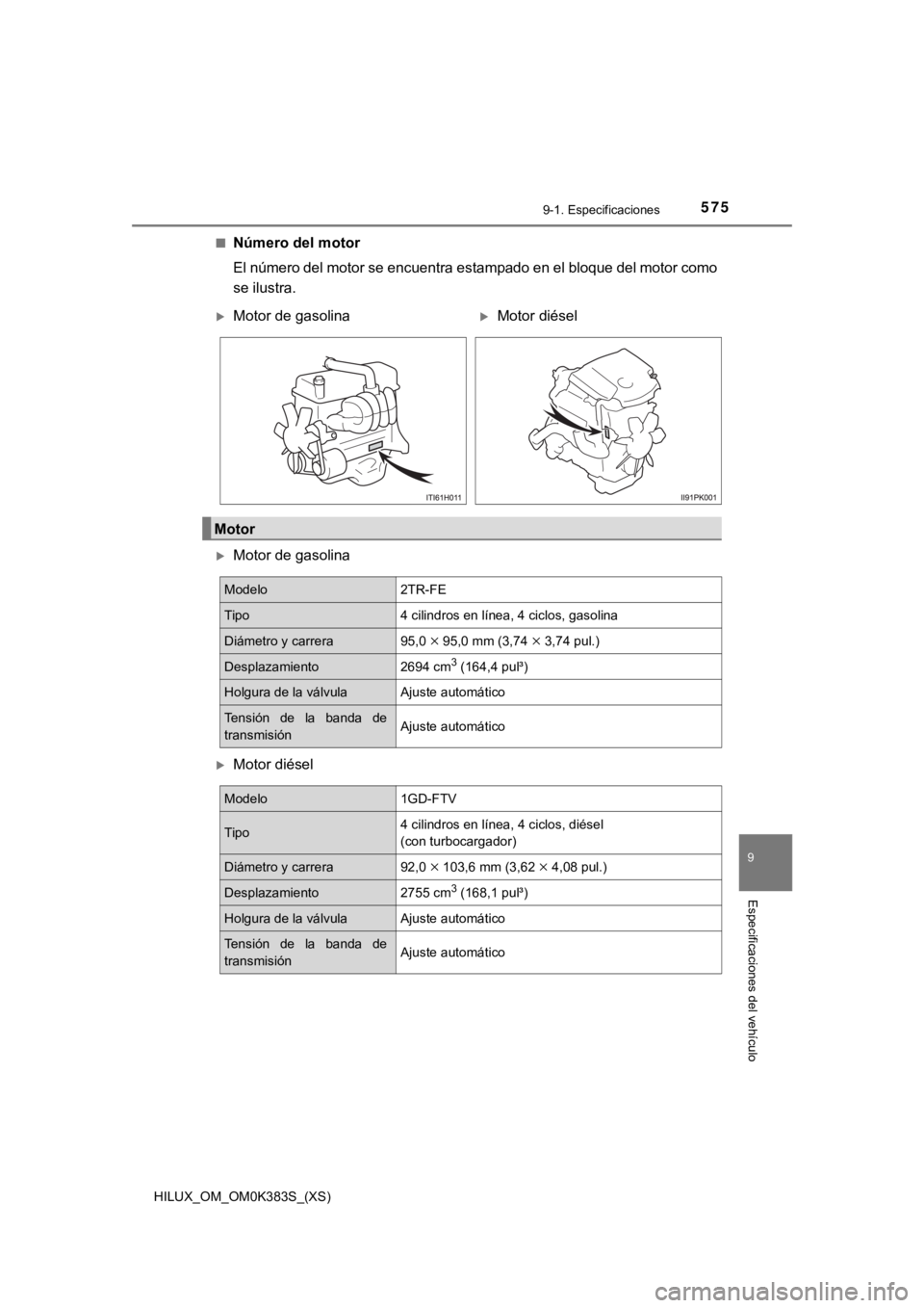 TOYOTA HILUX 2019  Manual del propietario (in Spanish) HILUX_OM_OM0K383S_(XS)
5759-1. Especificaciones
9
Especificaciones del vehículo
■Número del motor
El número del motor se encuentra estampado en el bloque del motor como
se ilustra.
Motor de ga