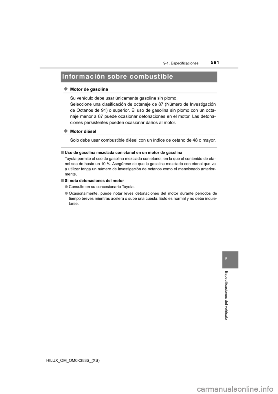 TOYOTA HILUX 2019  Manual del propietario (in Spanish) 591
HILUX_OM_OM0K383S_(XS)
9-1. Especificaciones
9
Especificaciones del vehículo
Información sobre combustible
◆Motor de gasolina
Su vehículo debe usar únicamente gasolina sin plomo. 
Seleccione