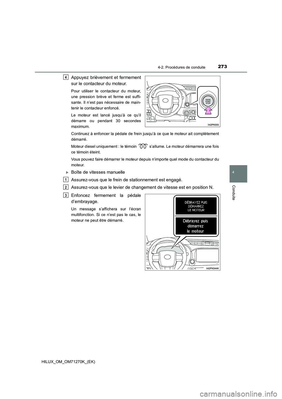 TOYOTA HILUX 2019  Manuel du propriétaire (in French) 2734-2. Procédures de conduite
4
Conduite
HILUX_OM_OM71270K_(EK)
Appuyez brièvement et fermement
sur le contacteur du moteur.
Pour utiliser le contacteur du moteur,
une pression brève et ferme est 