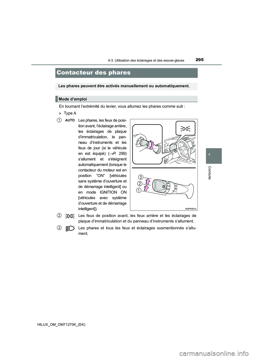 TOYOTA HILUX 2019  Manuel du propriétaire (in French) 295
4
4-3. Utilisation des éclairages et des essuie-glaces
Conduite
HILUX_OM_OM71270K_(EK)
Contacteur des phares
En tournant l’extrémité du levier, vous allumez les phares comme suit :
Type A
