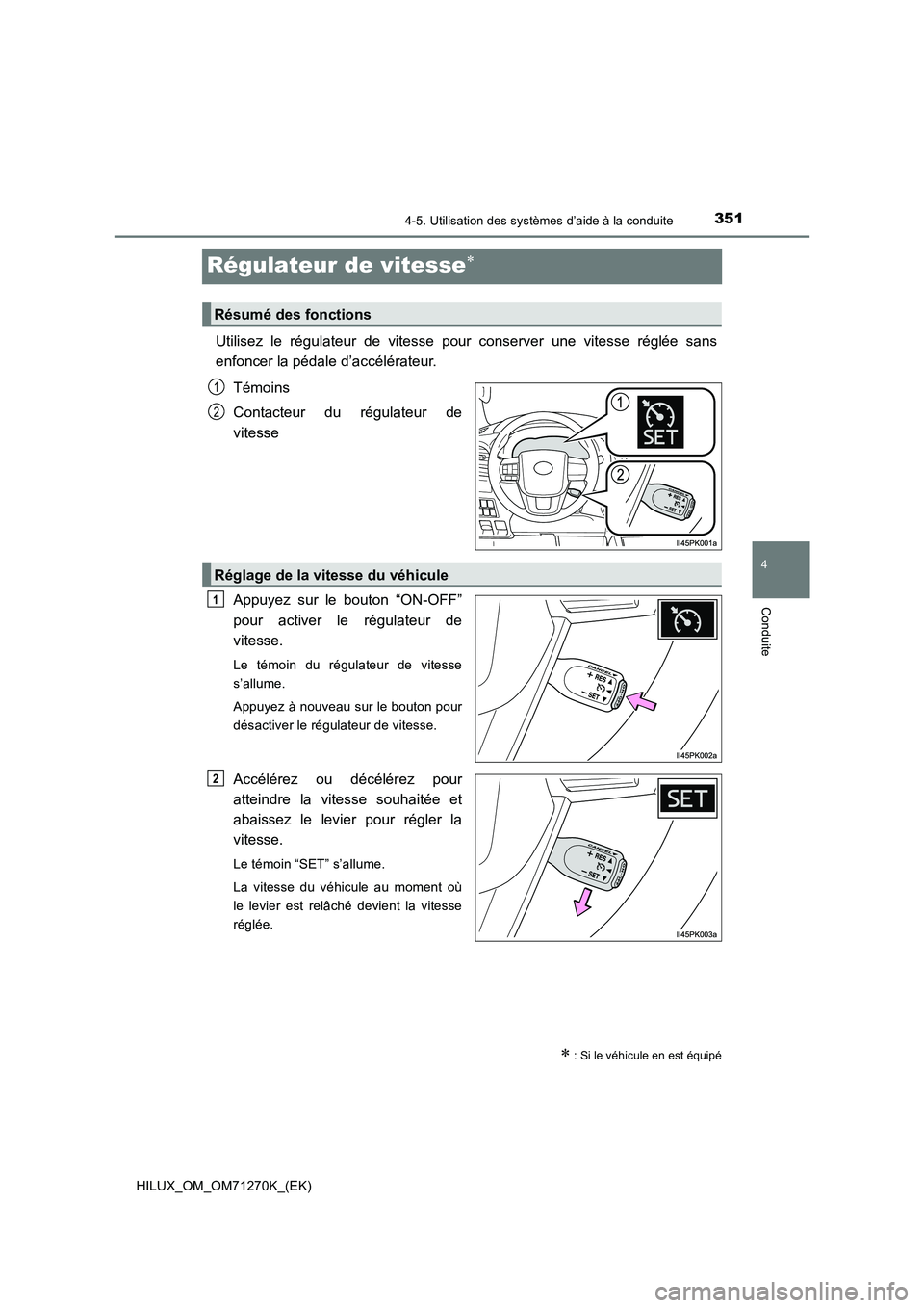 TOYOTA HILUX 2019 Manuel du propriétaire (in French) 351
4
4-5. Utilisation des systèmes d’aide à la conduite
Conduite
HILUX_OM_OM71270K_(EK)
Régulateur de vitesse
Utilisez le régulateur de vitesse pour conserver une vitesse réglée sans
enfo TOYOTA HILUX 2019 Manuel du propriétaire (in French) 351
4
4-5. Utilisation des systèmes d’aide à la conduite
Conduite
HILUX_OM_OM71270K_(EK)
Régulateur de vitesse
Utilisez le régulateur de vitesse pour conserver une vitesse réglée sans
enfo