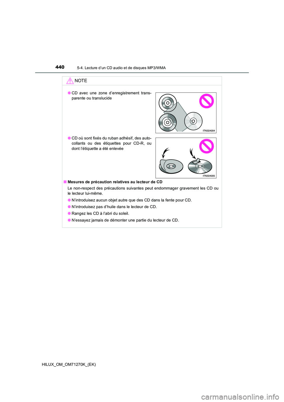 TOYOTA HILUX 2019  Manuel du propriétaire (in French) 4405-4. Lecture d’un CD audio et de disques MP3/WMA
HILUX_OM_OM71270K_(EK)
NOTE
■Mesures de précaution relatives au lecteur de CD 
Le non-respect des précautions suivantes peut endommager gravem