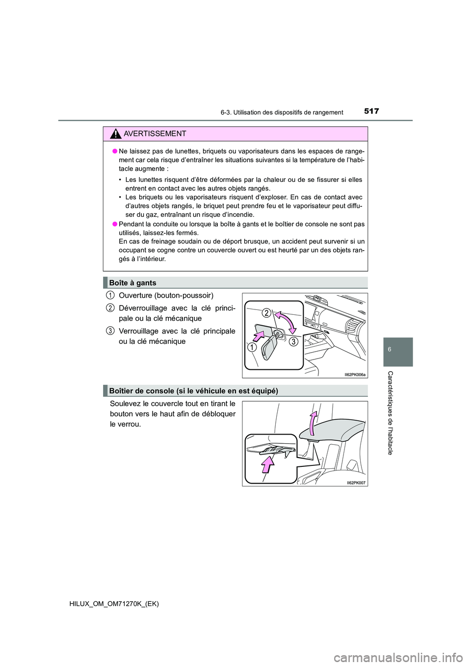 TOYOTA HILUX 2019 Manuel du propriétaire (in French) 5176-3. Utilisation des dispositifs de rangement
HILUX_OM_OM71270K_(EK)
6
Caractéristiques de l’habitacle
Ouverture (bouton-poussoir)
Déverrouillage avec la clé princi-
pale ou la clé mécaniq TOYOTA HILUX 2019 Manuel du propriétaire (in French) 5176-3. Utilisation des dispositifs de rangement
HILUX_OM_OM71270K_(EK)
6
Caractéristiques de l’habitacle
Ouverture (bouton-poussoir)
Déverrouillage avec la clé princi-
pale ou la clé mécaniq