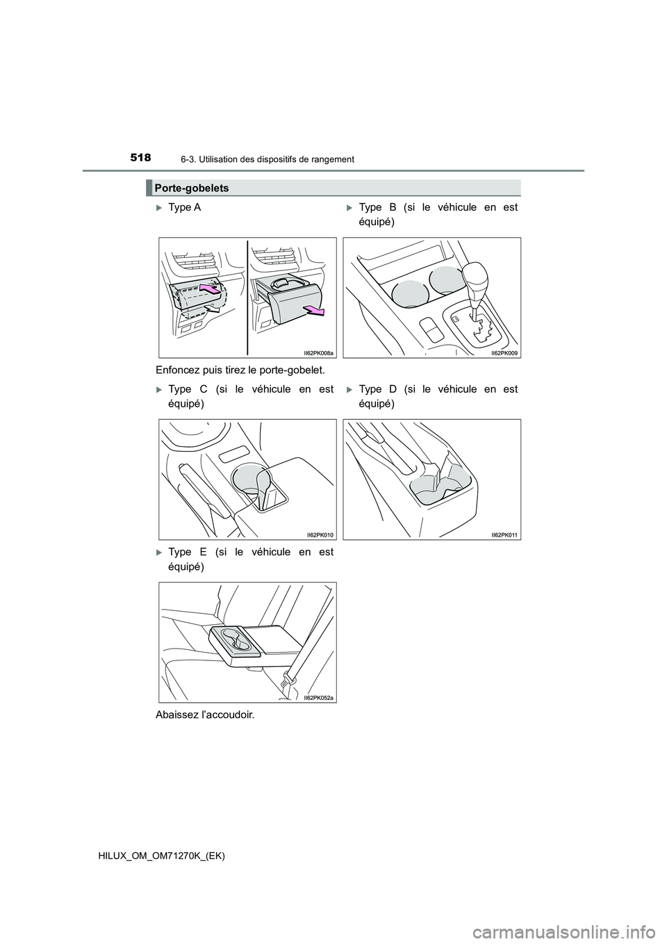 TOYOTA HILUX 2019 Manuel du propriétaire (in French) 518
HILUX_OM_OM71270K_(EK)
6-3. Utilisation des dispositifs de rangement
Porte-gobelets
Type AType B (si le véhicule en est
équipé)
Enfoncez puis tirez le porte-gobelet.
Type C (si le véh TOYOTA HILUX 2019 Manuel du propriétaire (in French) 518
HILUX_OM_OM71270K_(EK)
6-3. Utilisation des dispositifs de rangement
Porte-gobelets
Type AType B (si le véhicule en est
équipé)
Enfoncez puis tirez le porte-gobelet.
Type C (si le véh