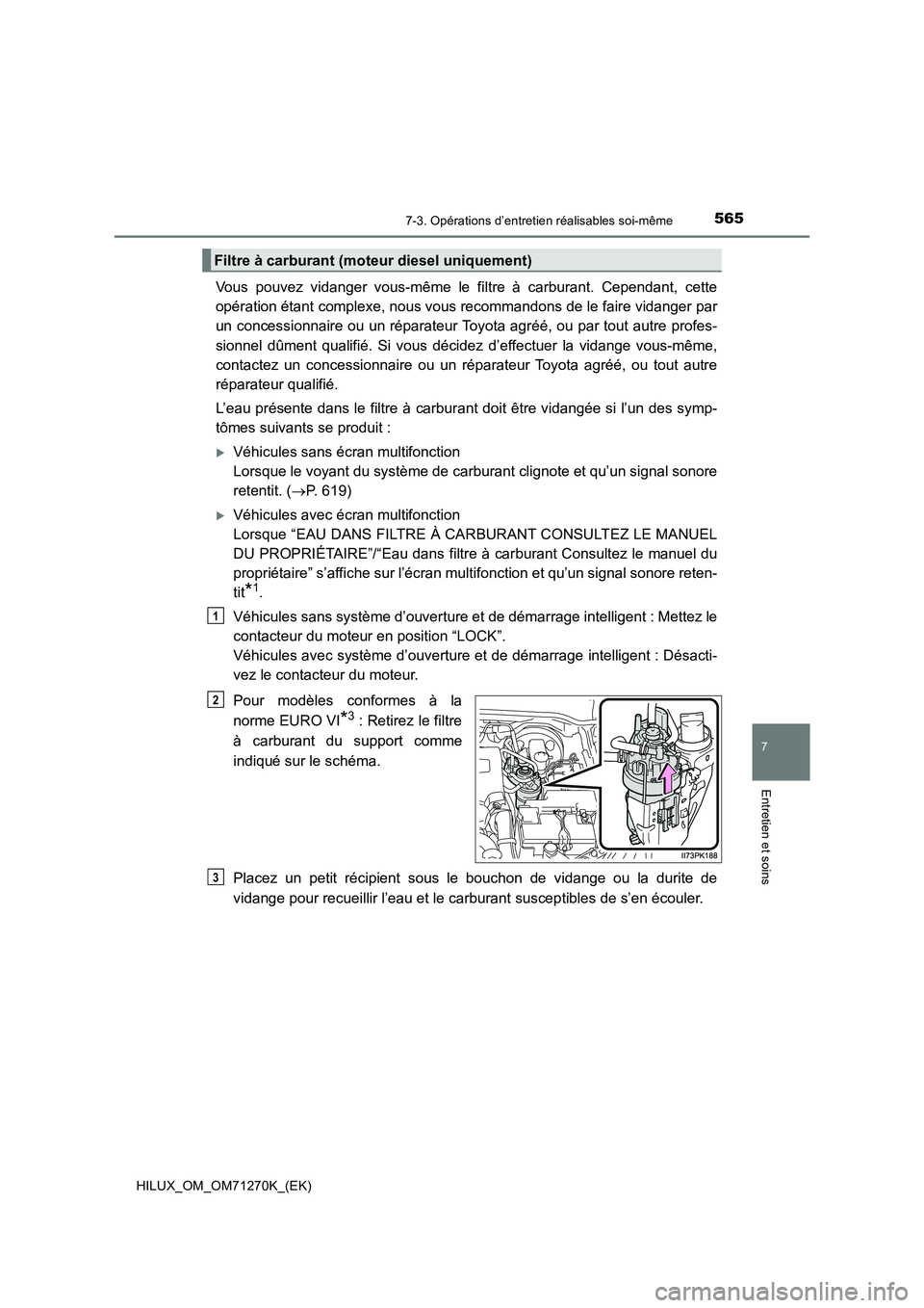 TOYOTA HILUX 2019 Manuel du propriétaire (in French) 5657-3. Opérations d’entretien réalisables soi-même
HILUX_OM_OM71270K_(EK)
7
Entretien et soins
Vous pouvez vidanger vous-même le filtre à carburant. Cependant, cette
opération étant complex TOYOTA HILUX 2019 Manuel du propriétaire (in French) 5657-3. Opérations d’entretien réalisables soi-même
HILUX_OM_OM71270K_(EK)
7
Entretien et soins
Vous pouvez vidanger vous-même le filtre à carburant. Cependant, cette
opération étant complex
