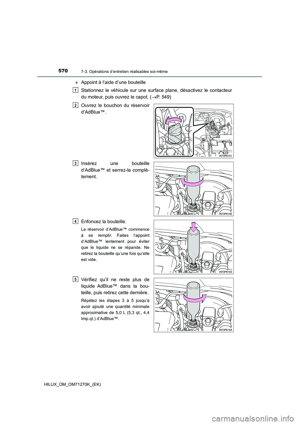 TOYOTA HILUX 2019 Manuel du propriétaire (in French) 5707-3. Opérations d’entretien réalisables soi-même
HILUX_OM_OM71270K_(EK)
Appoint à l’aide d’une bouteille
Stationnez le véhicule sur une surface plane, désactivez le contacteur
du m TOYOTA HILUX 2019 Manuel du propriétaire (in French) 5707-3. Opérations d’entretien réalisables soi-même
HILUX_OM_OM71270K_(EK)
Appoint à l’aide d’une bouteille
Stationnez le véhicule sur une surface plane, désactivez le contacteur
du m
