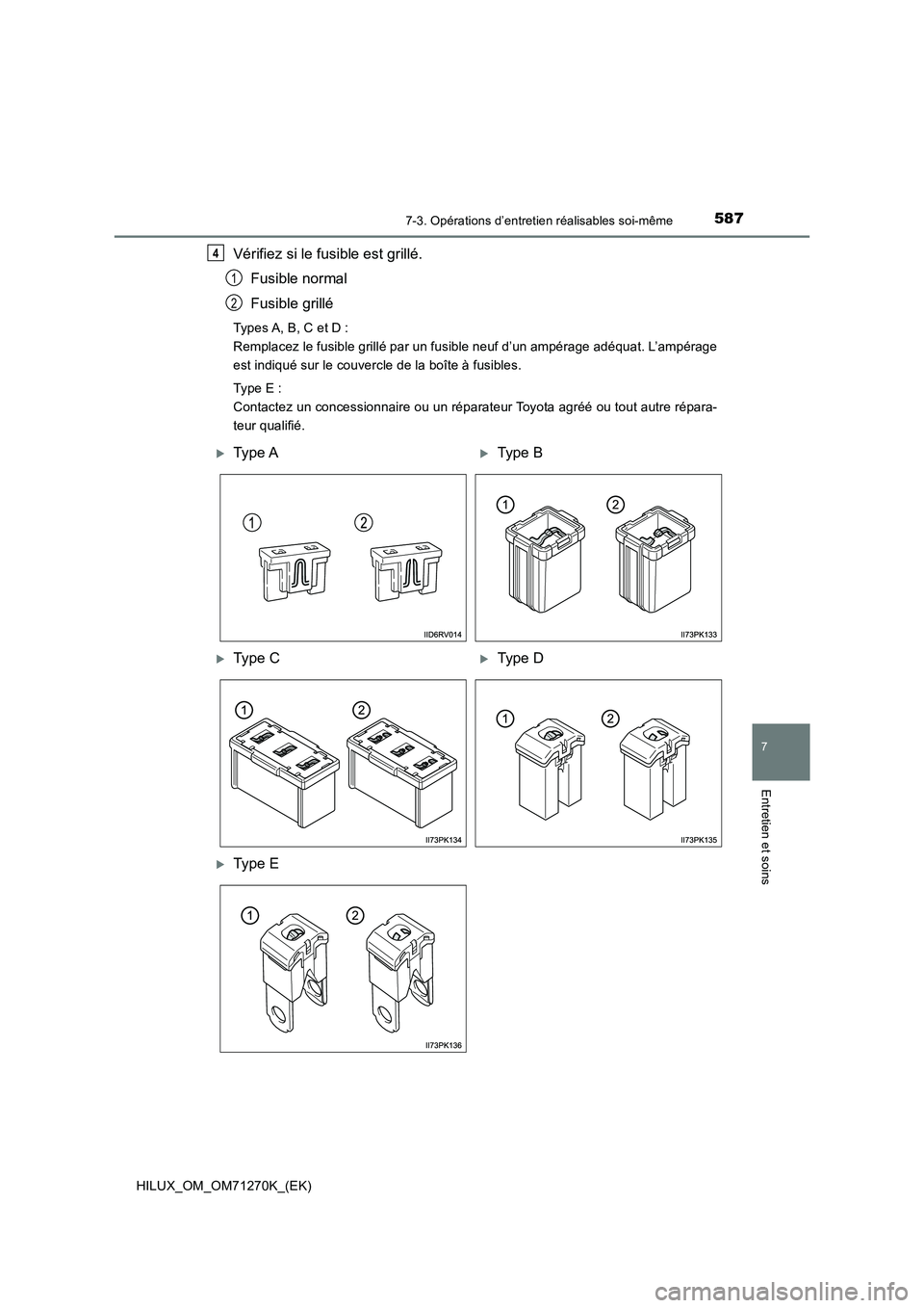 TOYOTA HILUX 2019 Manuel du propriétaire (in French) 5877-3. Opérations d’entretien réalisables soi-même
HILUX_OM_OM71270K_(EK)
7
Entretien et soins
Vérifiez si le fusible est grillé.
Fusible normal
Fusible grillé
Types A, B, C et D :
Remplacez TOYOTA HILUX 2019 Manuel du propriétaire (in French) 5877-3. Opérations d’entretien réalisables soi-même
HILUX_OM_OM71270K_(EK)
7
Entretien et soins
Vérifiez si le fusible est grillé.
Fusible normal
Fusible grillé
Types A, B, C et D :
Remplacez