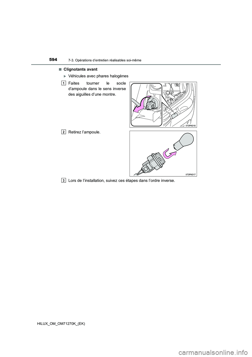 TOYOTA HILUX 2019  Manuel du propriétaire (in French) 5947-3. Opérations d’entretien réalisables soi-même
HILUX_OM_OM71270K_(EK)■
Clignotants avant
Véhicules avec phares halogènes
Faites tourner le socle
d’ampoule dans le sens inverse
des a