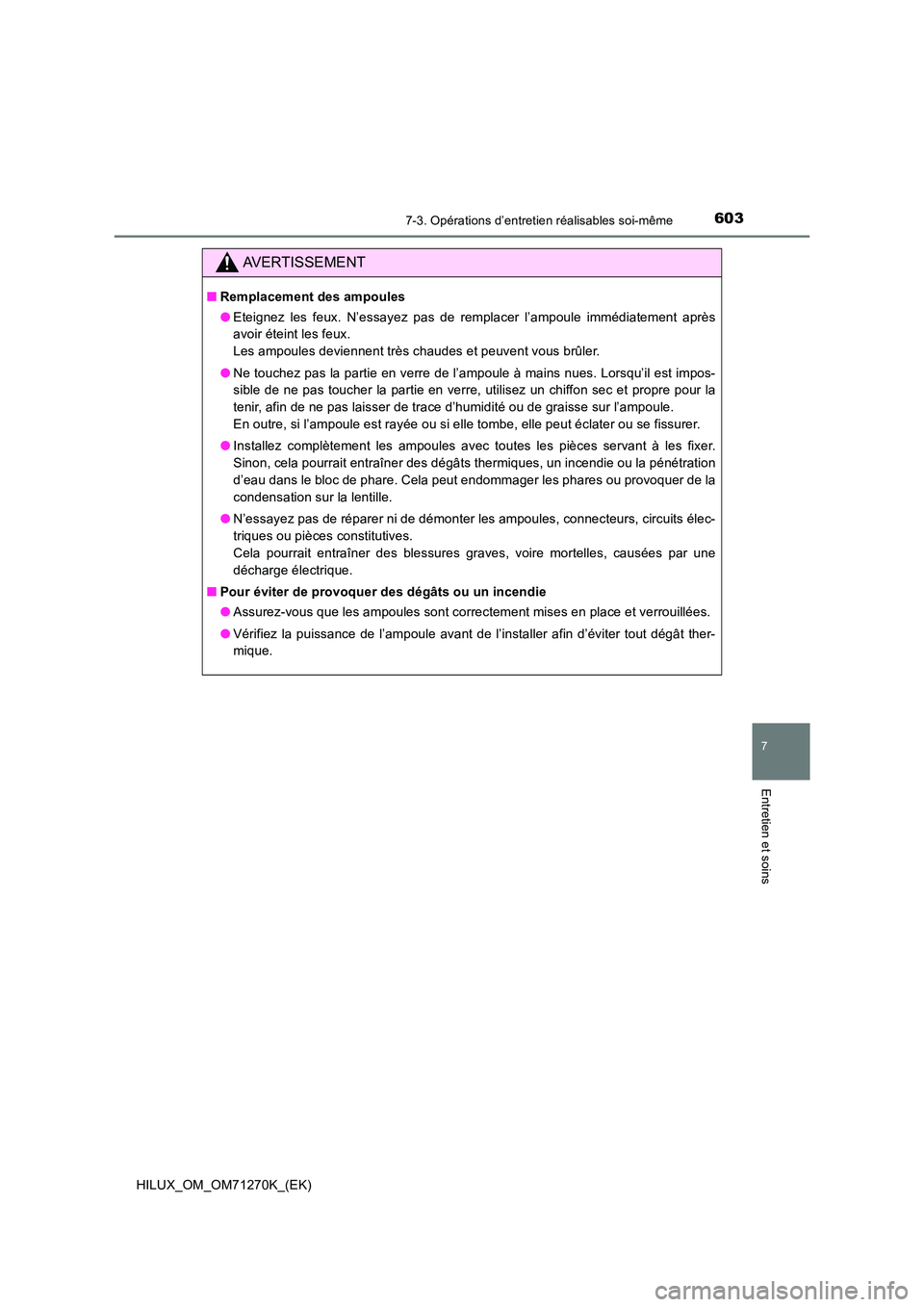 TOYOTA HILUX 2019 Manuel du propriétaire (in French) 6037-3. Opérations d’entretien réalisables soi-même
HILUX_OM_OM71270K_(EK)
7
Entretien et soins
AVERTISSEMENT
■Remplacement des ampoules
● Eteignez les feux. N’essayez pas de remplacer l TOYOTA HILUX 2019 Manuel du propriétaire (in French) 6037-3. Opérations d’entretien réalisables soi-même
HILUX_OM_OM71270K_(EK)
7
Entretien et soins
AVERTISSEMENT
■Remplacement des ampoules
● Eteignez les feux. N’essayez pas de remplacer l