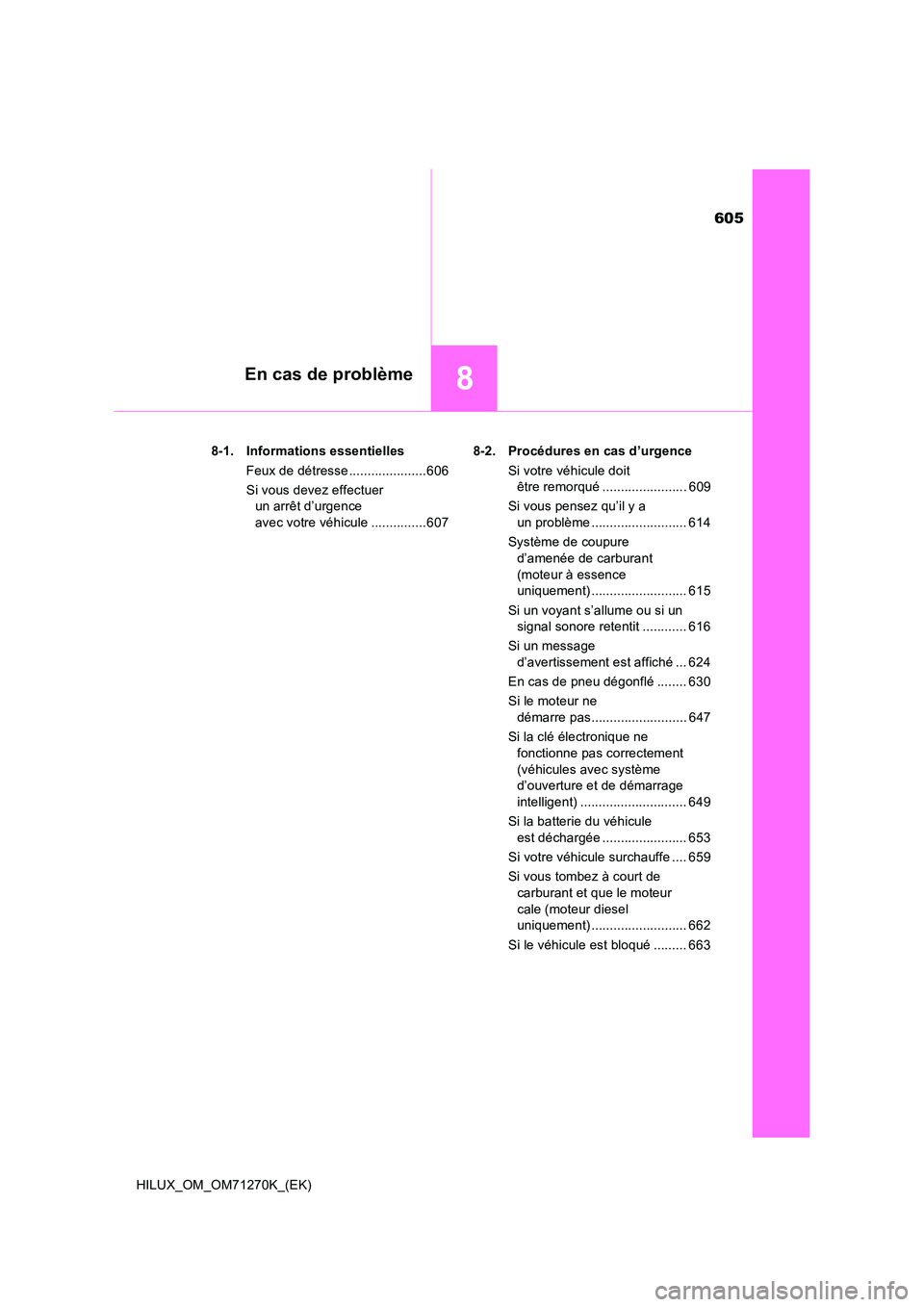 TOYOTA HILUX 2019 Manuel du propriétaire (in French) 605
8En cas de problème
HILUX_OM_OM71270K_(EK)
8-1. Informations essentielles
Feux de détresse .....................606
Si vous devez effectuer
un arrêt d’urgence
avec votre véhicule .... TOYOTA HILUX 2019 Manuel du propriétaire (in French) 605
8En cas de problème
HILUX_OM_OM71270K_(EK)
8-1. Informations essentielles
Feux de détresse .....................606
Si vous devez effectuer
un arrêt d’urgence
avec votre véhicule ....