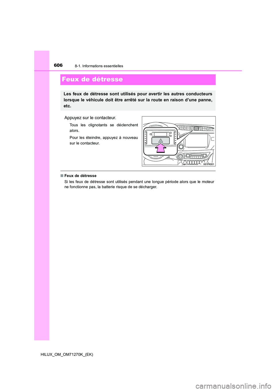TOYOTA HILUX 2019 Manuel du propriétaire (in French) 6068-1. Informations essentielles
HILUX_OM_OM71270K_(EK)
Feux de détresse
Appuyez sur le contacteur.
Tous les clignotants se déclenchent
alors.
Pour les éteindre, appuyez à nouveau
sur le conta TOYOTA HILUX 2019 Manuel du propriétaire (in French) 6068-1. Informations essentielles
HILUX_OM_OM71270K_(EK)
Feux de détresse
Appuyez sur le contacteur.
Tous les clignotants se déclenchent
alors.
Pour les éteindre, appuyez à nouveau
sur le conta