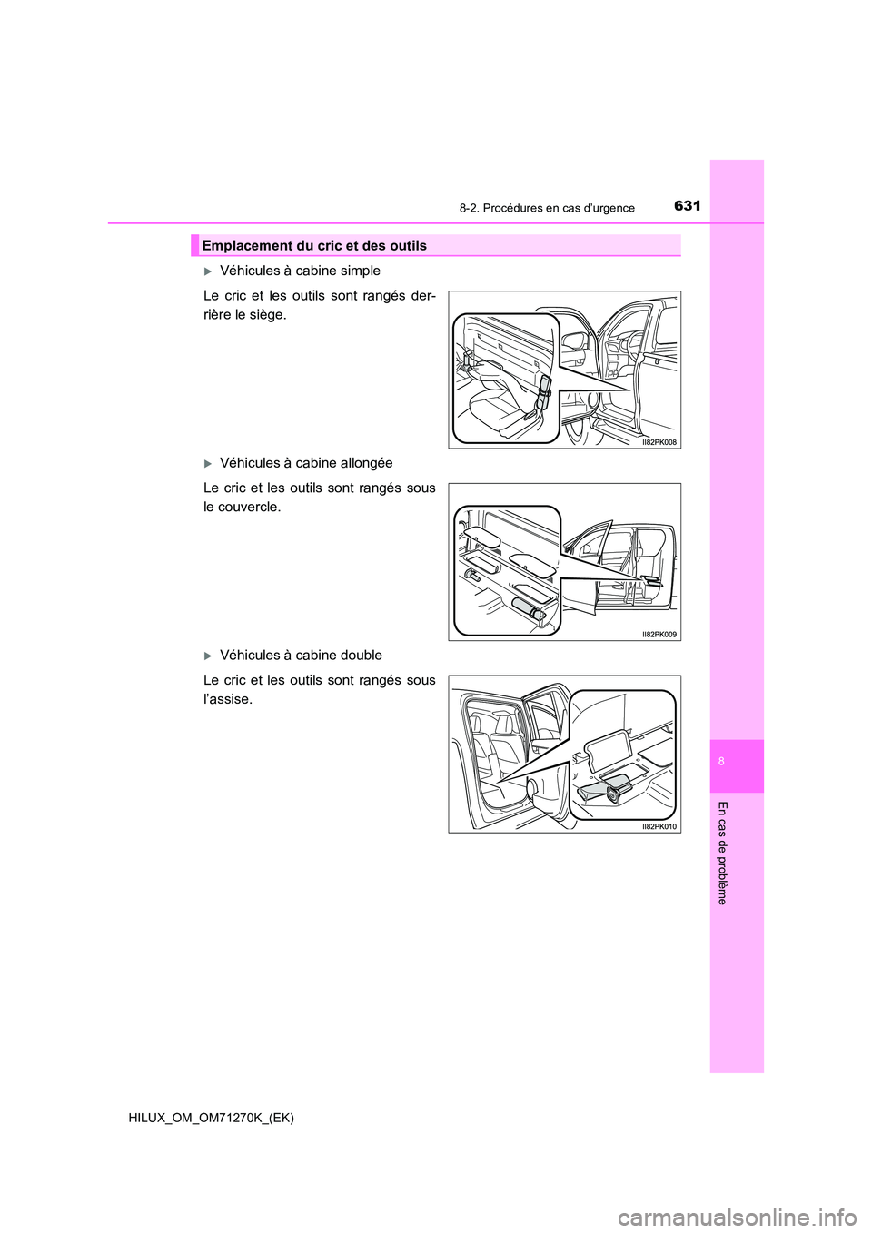 TOYOTA HILUX 2019  Manuel du propriétaire (in French) 6318-2. Procédures en cas d’urgence
HILUX_OM_OM71270K_(EK)
8
En cas de problème
Véhicules à cabine simple 
Le cric et les outils sont rangés der- 
rière le siège.
Véhicules à cabine a