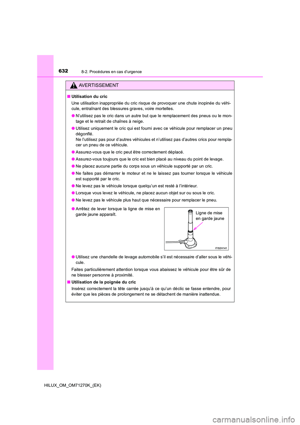 TOYOTA HILUX 2019  Manuel du propriétaire (in French) 6328-2. Procédures en cas d’urgence
HILUX_OM_OM71270K_(EK)
AVERTISSEMENT
■Utilisation du cric 
Une utilisation inappropriée du cric risque de provoquer une chute inopinée du véhi- 
cule, entra