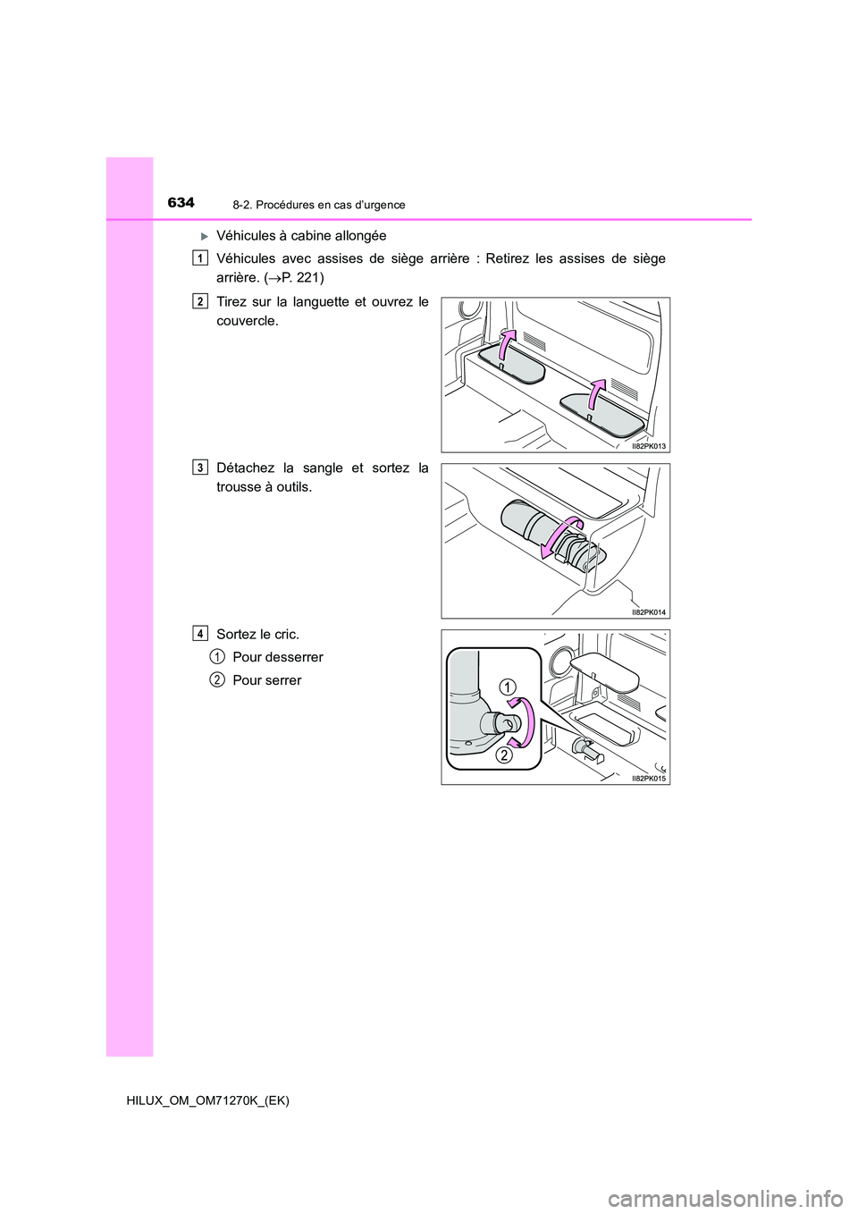 TOYOTA HILUX 2019  Manuel du propriétaire (in French) 6348-2. Procédures en cas d’urgence
HILUX_OM_OM71270K_(EK)
Véhicules à cabine allongée 
Véhicules avec assises de siège arrière : Retirez les assises de siège 
arrière. ( P. 221) 
