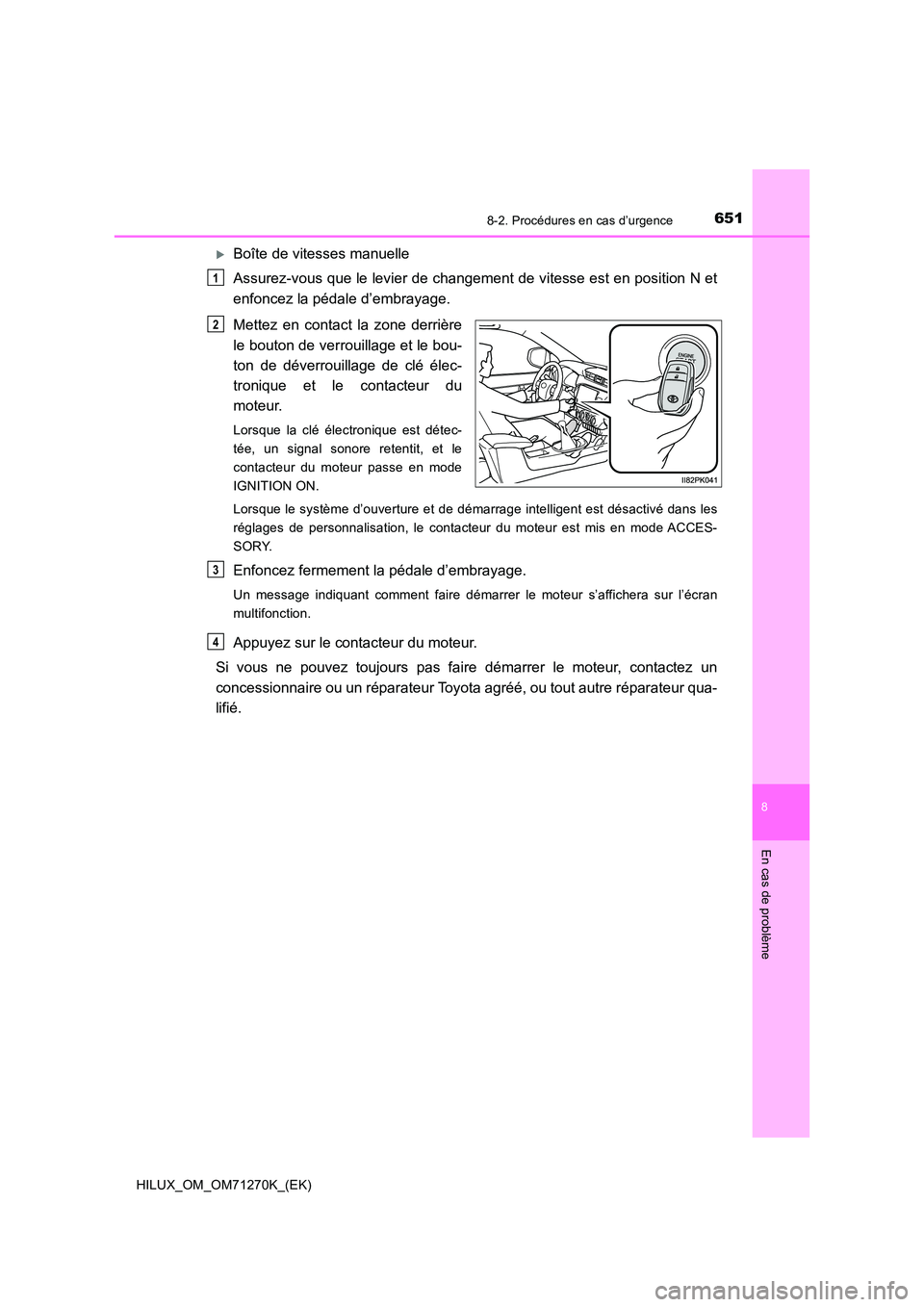 TOYOTA HILUX 2019 Manuel du propriétaire (in French) 6518-2. Procédures en cas d’urgence
HILUX_OM_OM71270K_(EK)
8
En cas de problème
Boîte de vitesses manuelle
Assurez-vous que le levier de changement de vitesse est en position N et
enfoncez l TOYOTA HILUX 2019 Manuel du propriétaire (in French) 6518-2. Procédures en cas d’urgence
HILUX_OM_OM71270K_(EK)
8
En cas de problème
Boîte de vitesses manuelle
Assurez-vous que le levier de changement de vitesse est en position N et
enfoncez l