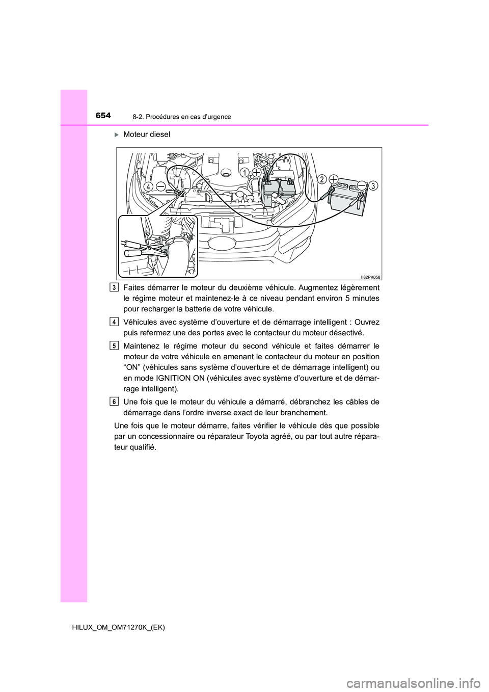 TOYOTA HILUX 2019 Manuel du propriétaire (in French) 6548-2. Procédures en cas d’urgence
HILUX_OM_OM71270K_(EK)
Moteur diesel
Faites démarrer le moteur du deuxième véhicule. Augmentez légèrement
le régime moteur et maintenez-le à ce nivea TOYOTA HILUX 2019 Manuel du propriétaire (in French) 6548-2. Procédures en cas d’urgence
HILUX_OM_OM71270K_(EK)
Moteur diesel
Faites démarrer le moteur du deuxième véhicule. Augmentez légèrement
le régime moteur et maintenez-le à ce nivea