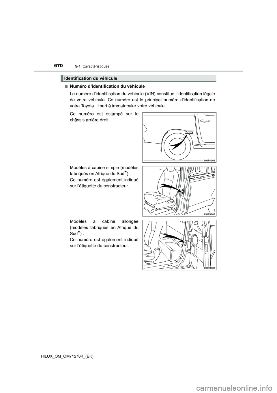TOYOTA HILUX 2019  Manuel du propriétaire (in French) 6709-1. Caractéristiques
HILUX_OM_OM71270K_(EK)■
Numéro d’identification du véhicule
Le numéro d’identification du véhicule (VIN) constitue l’identification légale
de votre véhicule. Ce