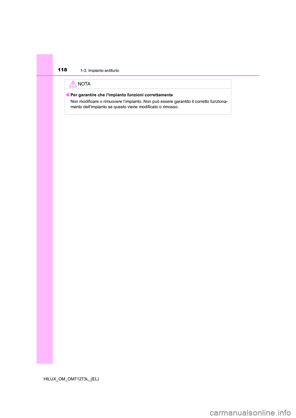 TOYOTA HILUX 2019  Manuale duso (in Italian) 1181-3. Impianto antifurto
HILUX_OM_OM71273L_(EL)
NOTA
■Per garantire che l’impianto funzioni correttamente 
Non modificare o rimuovere l’impianto. Non può essere garantito il corretto funziona