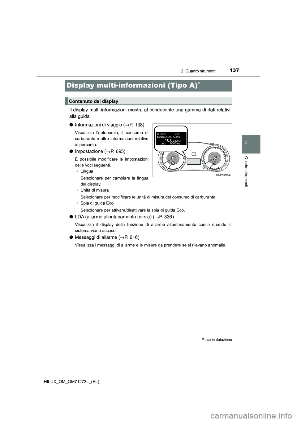 TOYOTA HILUX 2019  Manuale duso (in Italian) 137
2
2. Quadro strumenti
Quadro strumenti
HILUX_OM_OM71273L_(EL)
Display multi-informazioni (Tipo A)
Il display multi-informazioni mostra al conducente una gamma di dati relativi 
alla guida. 
●