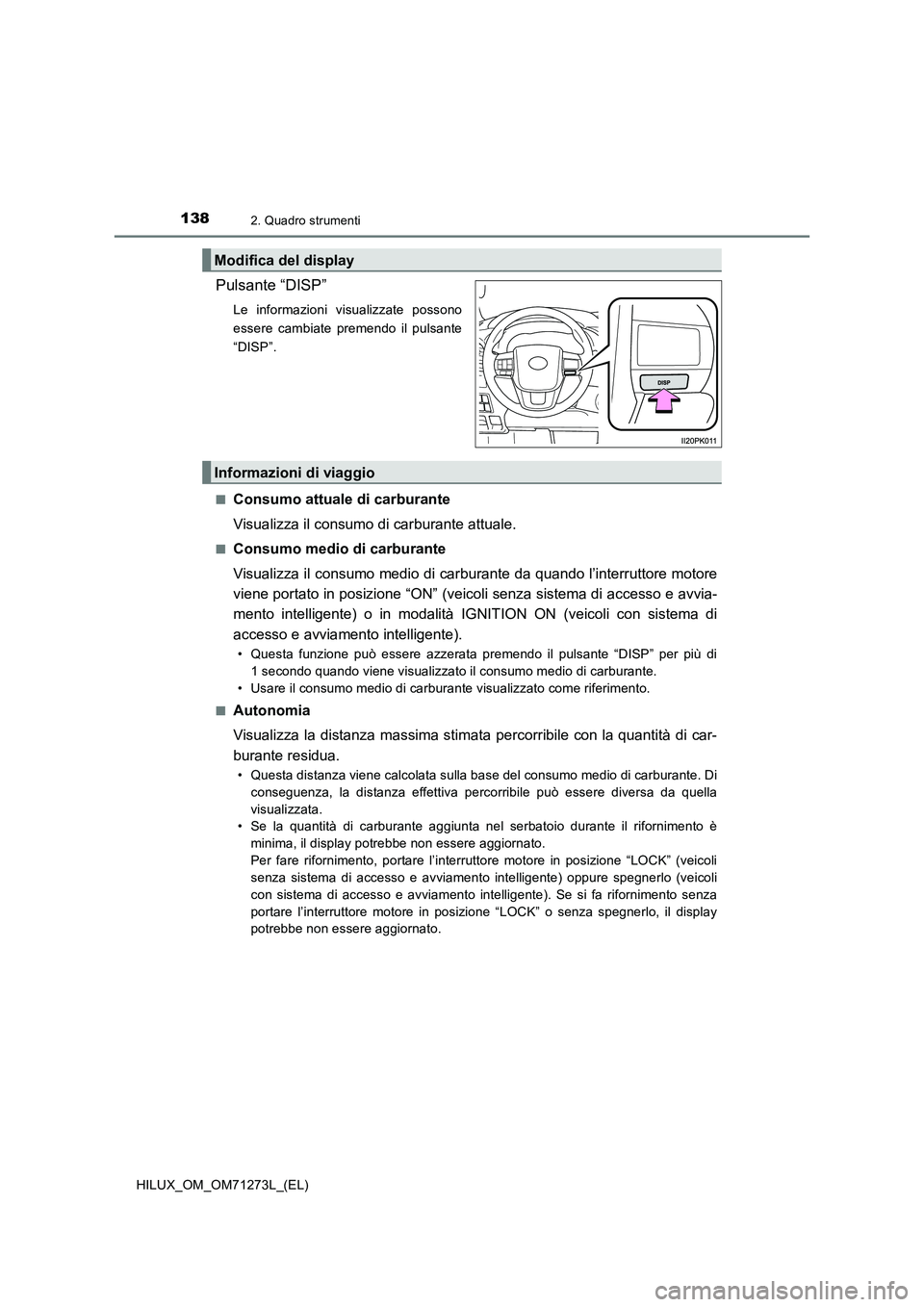 TOYOTA HILUX 2019  Manuale duso (in Italian) 1382. Quadro strumenti
HILUX_OM_OM71273L_(EL)
Pulsante “DISP” 
Le informazioni visualizzate possono
essere cambiate premendo il pulsante
“DISP”. 
■
Consumo attuale di carburante
Visualizza i