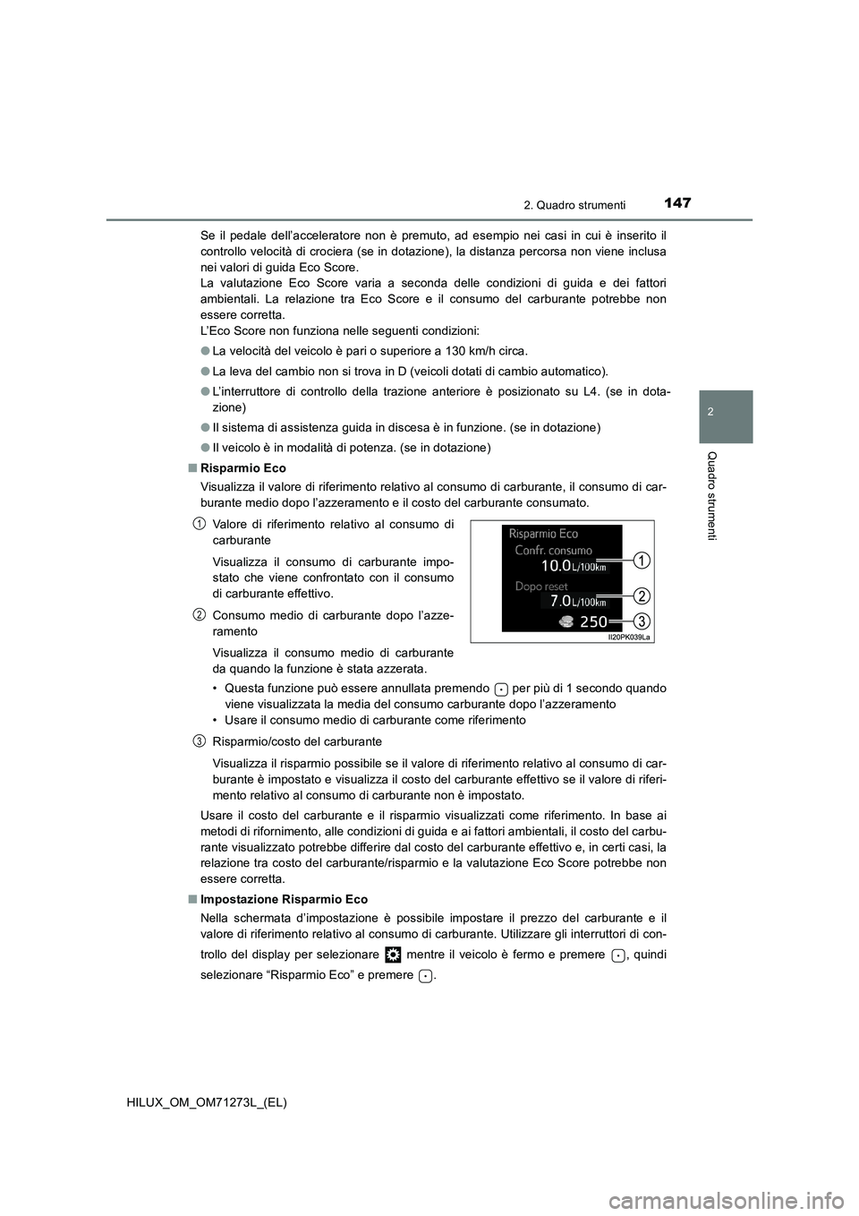 TOYOTA HILUX 2019  Manuale duso (in Italian) 1472. Quadro strumenti
2
Quadro strumenti
HILUX_OM_OM71273L_(EL)Se il pedale dell’acceleratore non è premuto, ad esempio nei casi in cui è inserito il
controllo velocità di crociera (se in dotazi