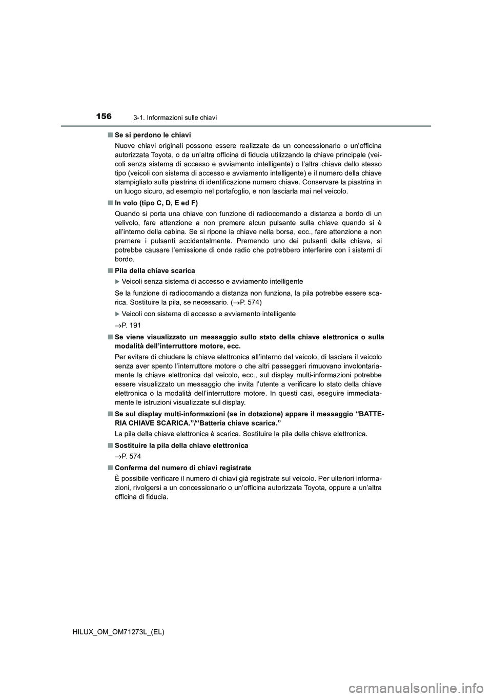 TOYOTA HILUX 2019  Manuale duso (in Italian) 1563-1. Informazioni sulle chiavi
HILUX_OM_OM71273L_(EL)■Se si perdono le chiavi
Nuove chiavi originali possono essere realizzate da un concessionario o un’officina
autorizzata Toyota, o da un’a