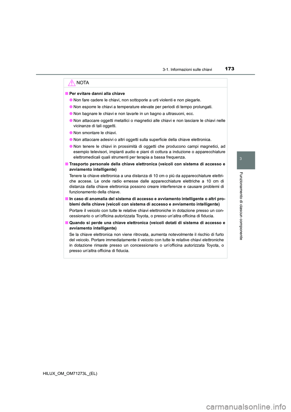 TOYOTA HILUX 2019  Manuale duso (in Italian) 1733-1. Informazioni sulle chiavi
3
Funzionamento di ciascun componente
HILUX_OM_OM71273L_(EL)
NOTA
■Per evitare danni alla chiave 
● Non fare cadere le chiavi, non sottoporle a urti violenti e no